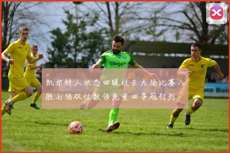 凯尔特人状态回暖过去九场比赛八胜七场双位数领先重回争冠行列