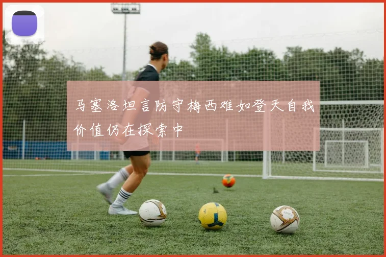 马塞洛坦言防守梅西难如登天自我价值仍在探索中