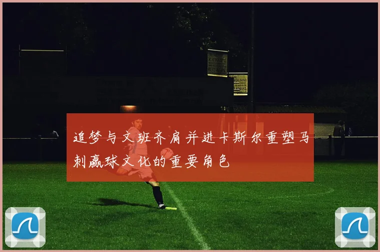 追梦与文班齐肩并进卡斯尔重塑马刺赢球文化的重要角色