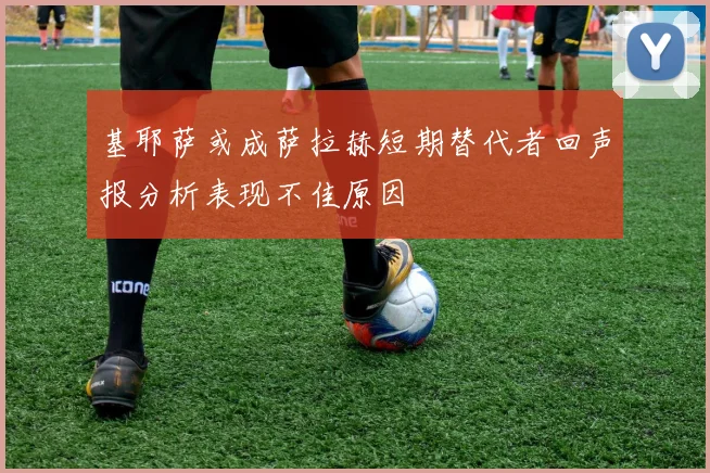 基耶萨或成萨拉赫短期替代者回声报分析表现不佳原因