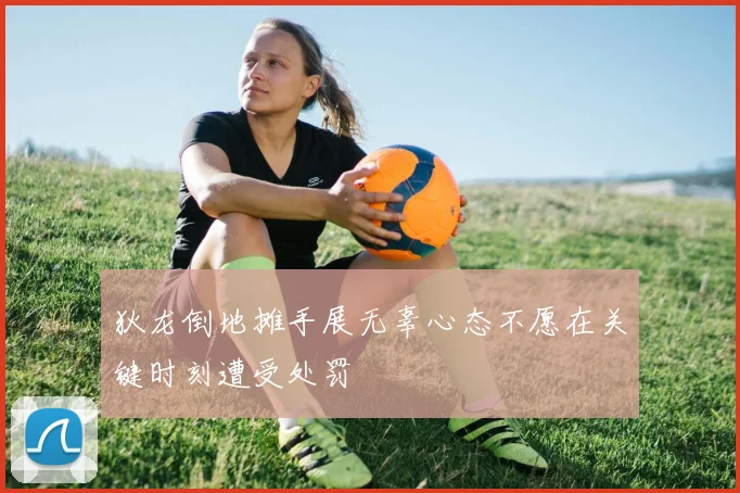 狄龙倒地摊手展无辜心态不愿在关键时刻遭受处罚