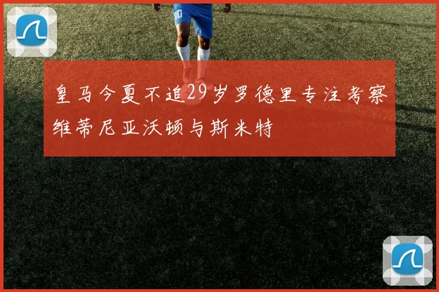 皇马今夏不追29岁罗德里专注考察维蒂尼亚沃顿与斯米特