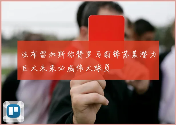 法布雷加斯称赞罗马前锋苏莱潜力巨大未来必成伟大球员